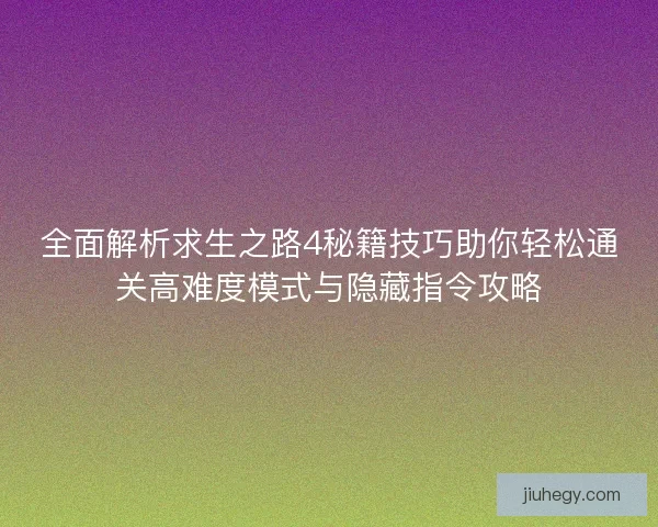 全面解析求生之路4秘籍技巧助你轻松通关高难度模式与隐藏指令攻略