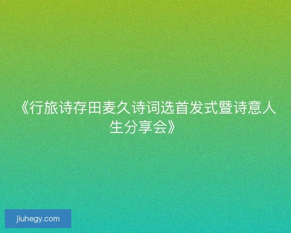 《行旅诗存田麦久诗词选首发式暨诗意人生分享会》